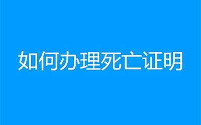 如何办理死亡证明？根据死亡地点不同而决定