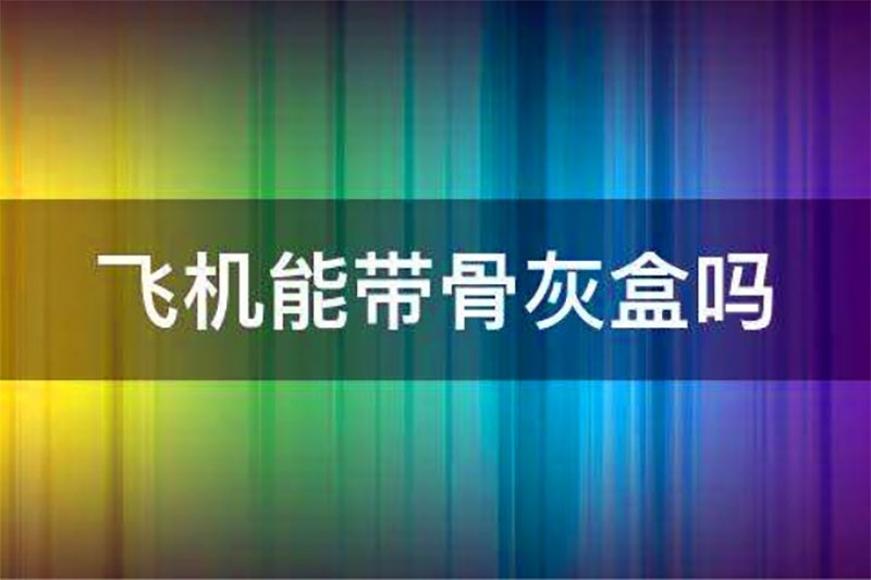 骨灰盒可以携带到飞机或高铁上吗
