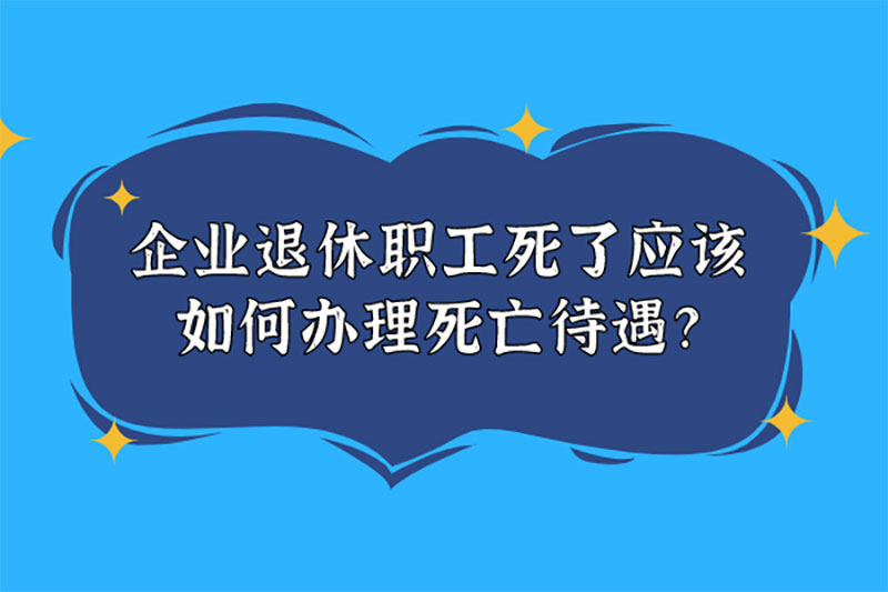 企业退休职工死了应该如何办理死亡待遇